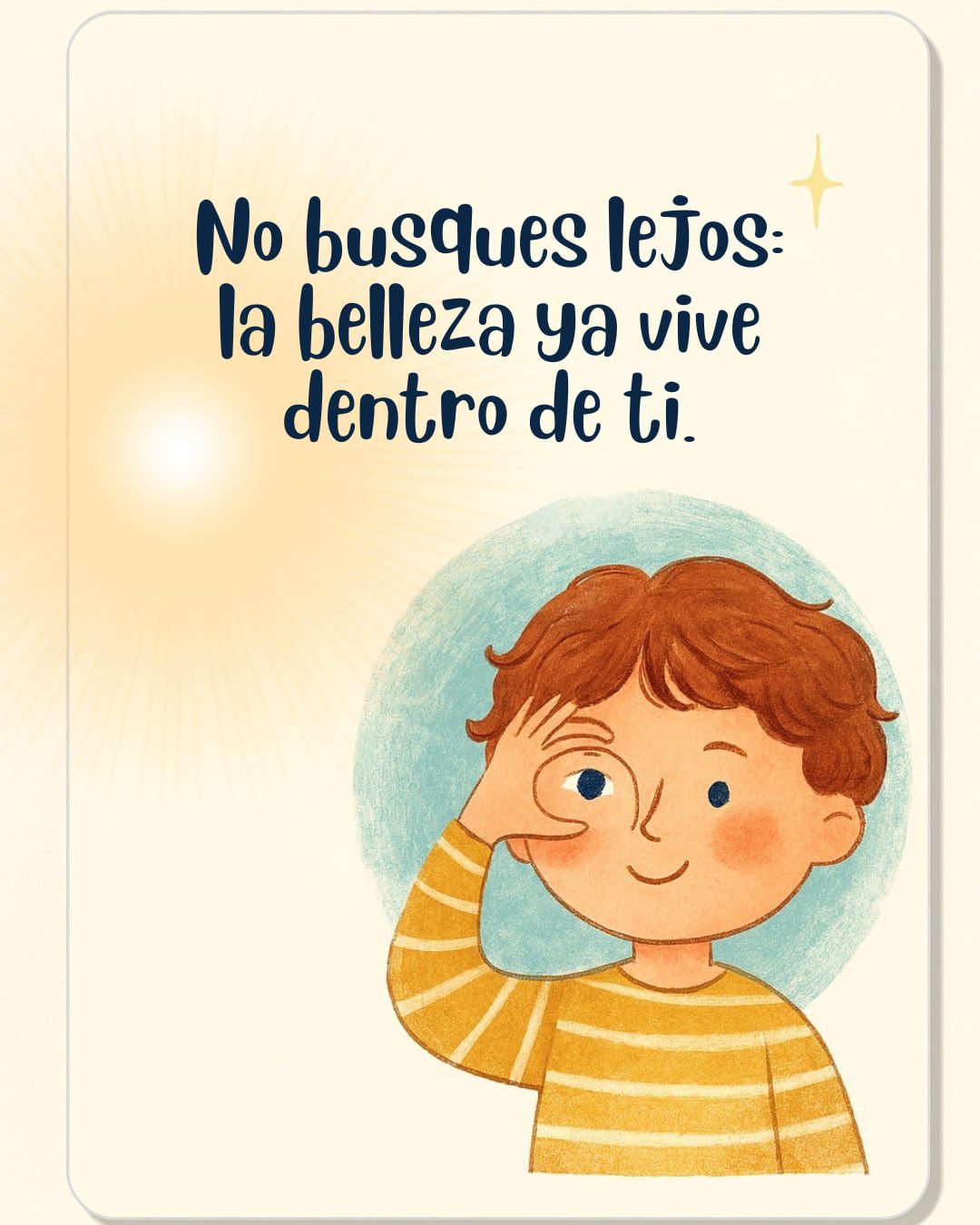 Ilustración en tonos cálidos y estilo infantil que muestra a un niño sonriente con una camiseta de rayas amarillas. El niño hace un círculo con su mano alrededor de uno de sus ojos, como si mirara a través de un catalejo imaginario. A su lado brilla un sol radiante y en la esquina superior hay una estrella pequeña. En el centro, el texto dice: "No busques lejos: la belleza ya vive dentro de ti".
