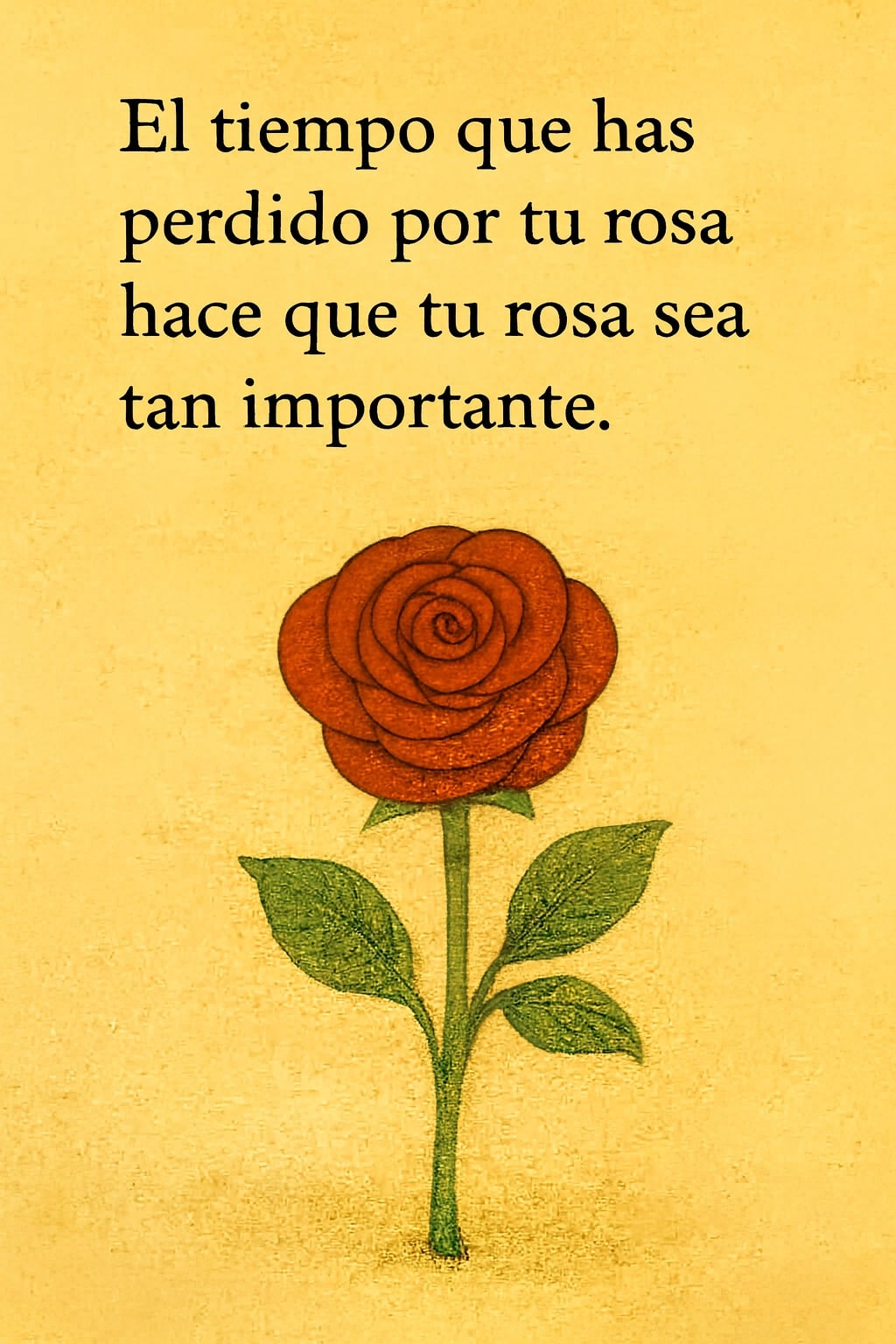 Una ilustración poética sobre un fondo amarillo tenue que muestra la rosa del Principito en primer plano. La rosa está completamente abierta, con pétalos de un rojo intenso y un tallo verde con dos hojas. Sobre la flor, una cita en negro reza: "—Es el tiempo que has perdido por tu rosa lo que hace que tu rosa sea tan importante".